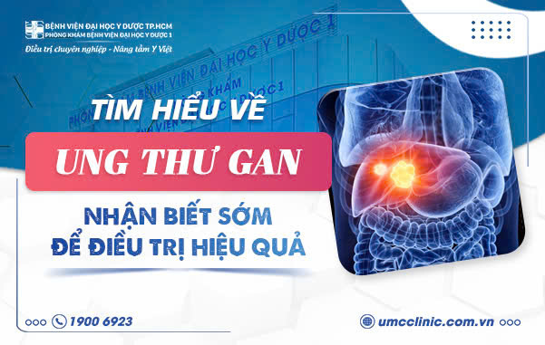 TÌM HIỂU VỀ UNG THƯ GAN - NHẬN BIẾT SỚM ĐỂ ĐIỀU TRỊ HIỆU QUẢ
