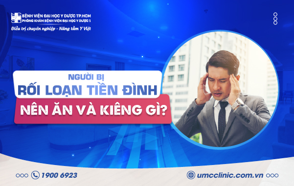 NGƯỜI BỊ RỐI LOẠN TIỀN ĐÌNH NÊN ĂN GÌ VÀ KIÊNG GÌ?