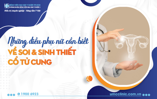 NHỮNG ĐIỀU PHỤ NỮ CẦN BIẾT VỀ SOI VÀ SINH THIẾT CỔ TỬ CUNG