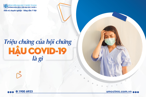 TRIỆU CHỨNG CỦA HỘI CHỨNG HẬU COVID-19 LÀ GÌ?