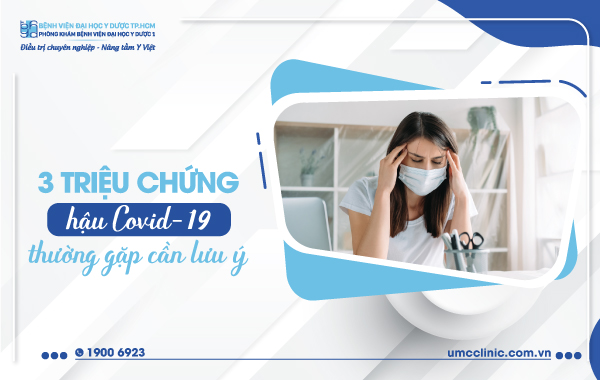 3 TRIỆU CHỨNG HẬU COVID-19 THƯỜNG GẶP CẦN LƯU Ý