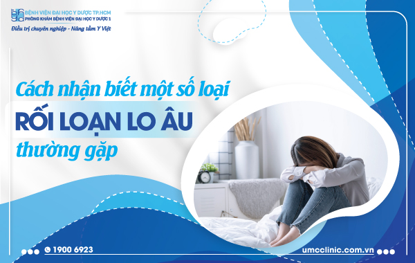 CÁCH NHẬN BIẾT MỘT SỐ LOẠI RỐI LOẠN LO ÂU THƯỜNG  GẶP