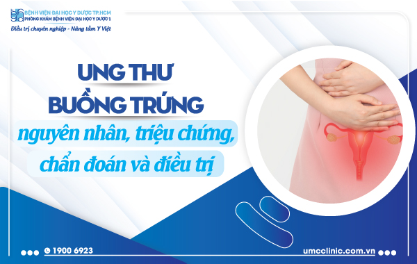 ƯNG THƯ BUỒNG TRỨNG: NGUYÊN NHÂN, TRIỆU CHỨNG, CHẨN ĐOÁN VÀ ĐIỀU TRỊ