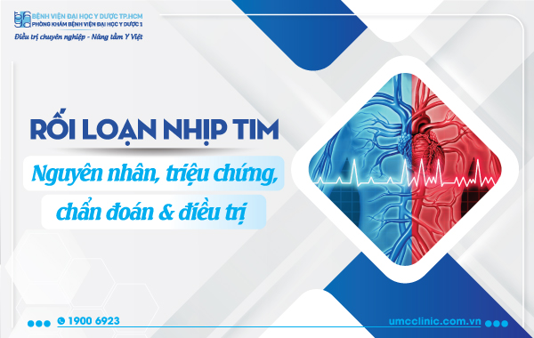 RỐI LOẠN NHỊP TIM: NGUYÊN NHÂN, TRIỆU CHỨNG, CHẨN ĐOÁN VÀ ĐIỀU TRỊ