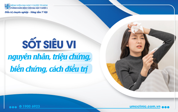 SỐT SIÊU VI: NGUYÊN NHÂN, TRIỆU CHỨNG, BIẾN CHỨNG, CÁCH ĐIỀU TRỊ