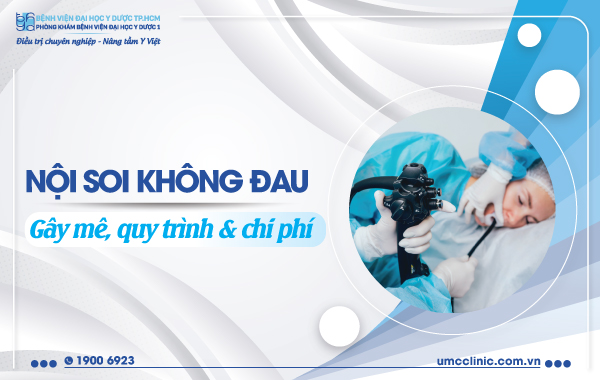 NỘI SOI TIÊU HOÁ KHÔNG ĐAU: ƯU ĐIỂM, QUY TRÌNH, CHI PHÍ THỰC HIỆN