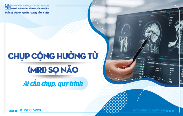 CHỤP CỘNG HƯỞNG TỪ (MRI) SỌ NÃO LÀ GÌ, AI CẦN CHỤP, QUY TRÌNH?