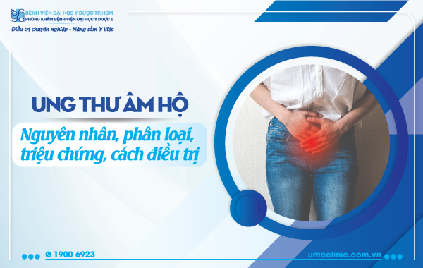 UNG THƯ ÂM HỘ: NGUYÊN NHÂN, PHÂN LOẠI, TRIỆU CHỨNG, CÁCH ĐIỀU TRỊ