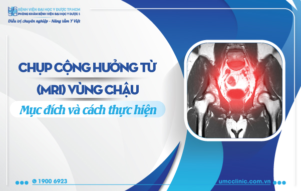 CHỤP CỘNG HƯỞNG TỪ (MRI) VÙNG CHẬU: MỤC ĐÍCH VÀ CÁCH THỰC HIỆN