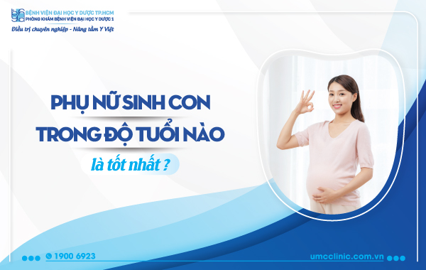 PHỤ NỮ SINH CON TRONG ĐỘ TUỔI NÀO LÀ TỐT NHẤT