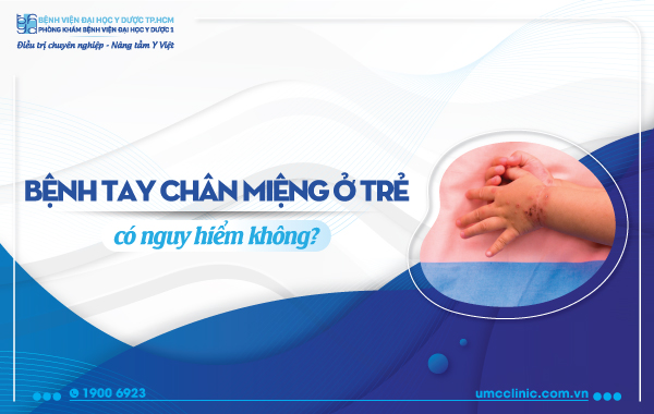 BỆNH TAY CHÂN MIỆNG Ở TRẺ CÓ NGUY HIỂM KHÔNG?