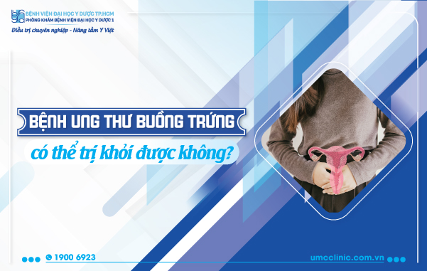 BỆNH UNG THƯ BUỒNG TRỨNG CÓ THỂ TRỊ KHỎI ĐƯỢC KHÔNG?