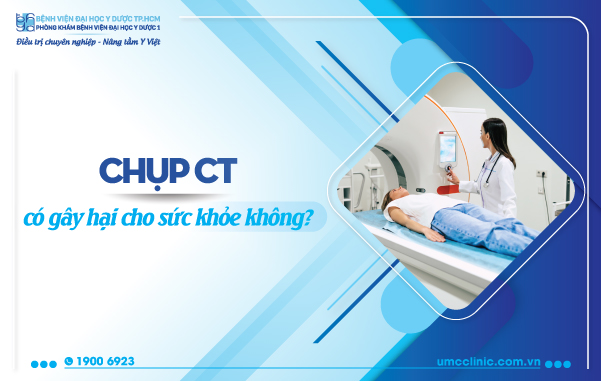 CHỤP CT CÓ HẠI KHÔNG? CHỤP CT Ở ĐÂU TỐT?