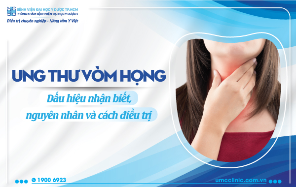 UNG THƯ VÒM HỌNG: DẤU HIỆU NHẬN BIẾT, NGUYÊN NHÂN VÀ CÁCH ĐIỀU TRỊ