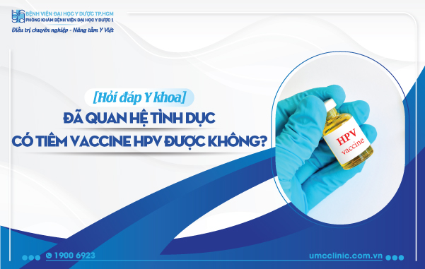 ĐÃ QUAN HỆ TÌNH DỤC CÓ TIÊM VACCINE HPV ĐƯỢC KHÔNG?