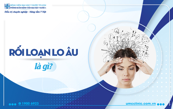 RỐI LOẠN LO ÂU LÀ GÌ? NGUYÊN NHÂN, DẤU HIỆU, BIỆN PHÁP