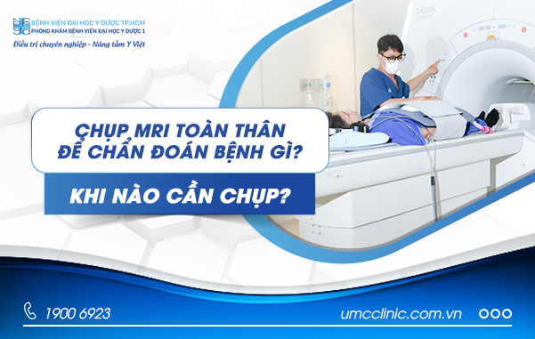 CHỤP MRI TOÀN THÂN ĐỂ CHẨN ĐOÁN BỆNH GÌ? KHI NÀO CẦN CHỤP MRI? CHỤP MRI TOÀN THÂN ĐỂ CHẨN ĐOÁN BỆNH GÌ? KHI NÀO CẦN CHỤP MRI?